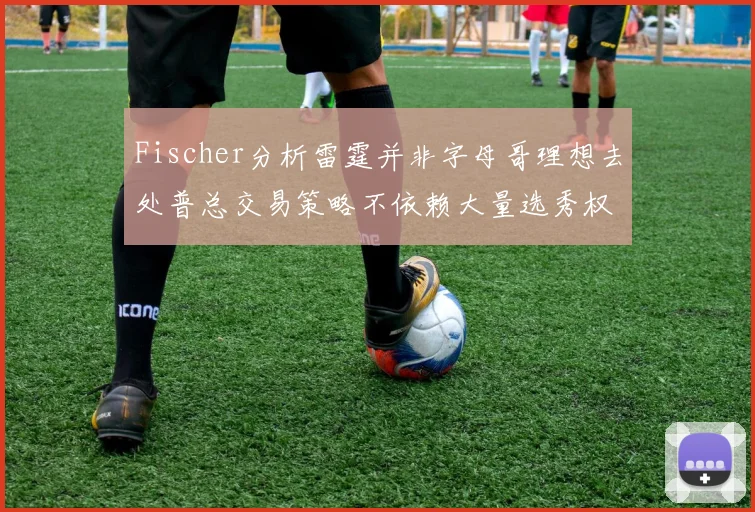 Fischer分析雷霆并非字母哥理想去处普总交易策略不依赖大量选秀权