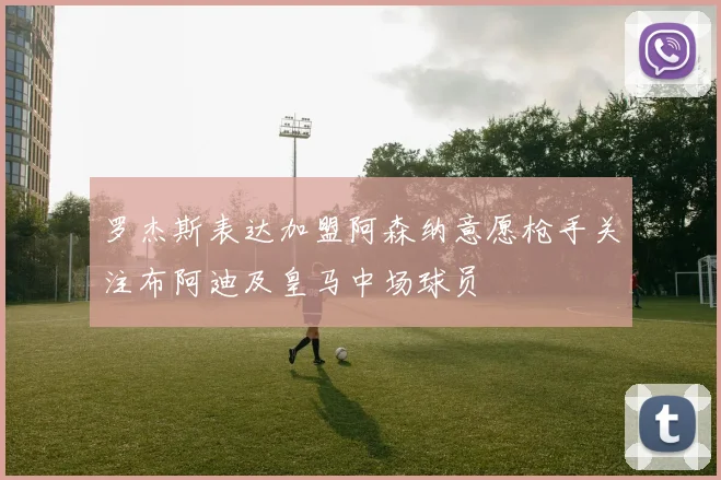 罗杰斯表达加盟阿森纳意愿枪手关注布阿迪及皇马中场球员