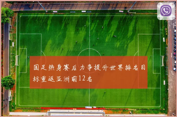 国足热身赛后力争提升世界排名目标重返亚洲前12名