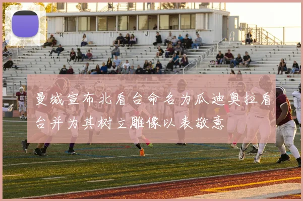 曼城宣布北看台命名为瓜迪奥拉看台并为其树立雕像以表敬意