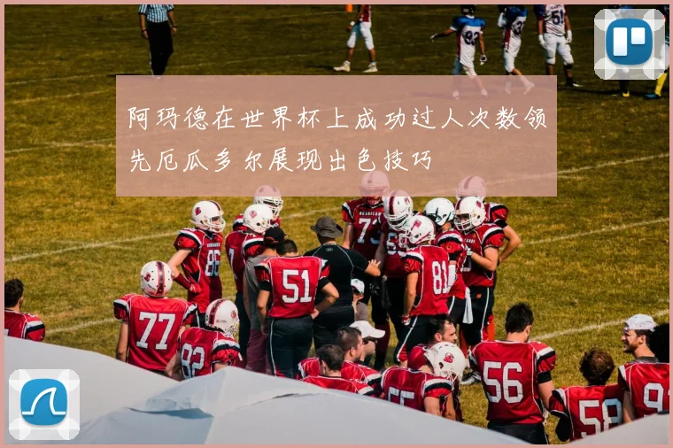 阿玛德在世界杯上成功过人次数领先厄瓜多尔展现出色技巧