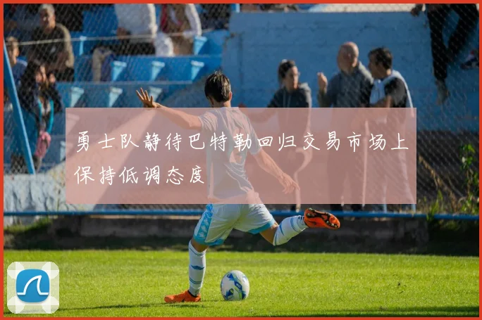 勇士队静待巴特勒回归交易市场上保持低调态度