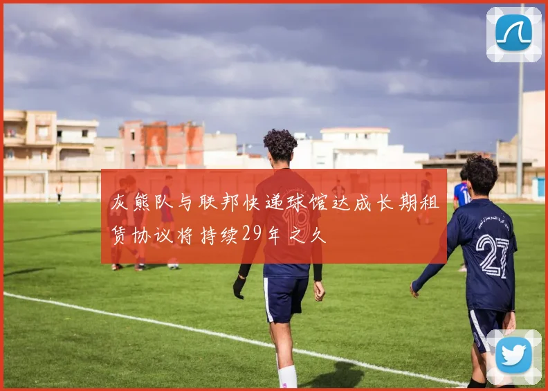 灰熊队与联邦快递球馆达成长期租赁协议将持续29年之久