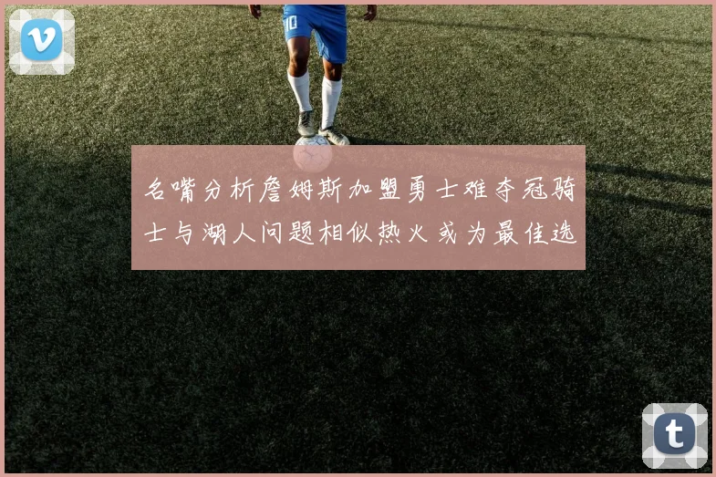 名嘴分析詹姆斯加盟勇士难夺冠骑士与湖人问题相似热火或为最佳选择