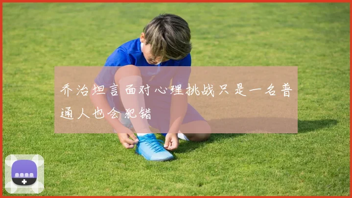 乔治坦言面对心理挑战只是一名普通人也会犯错