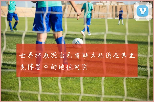 世界杯表现出色将助力孔德在弗里克阵容中的地位巩固