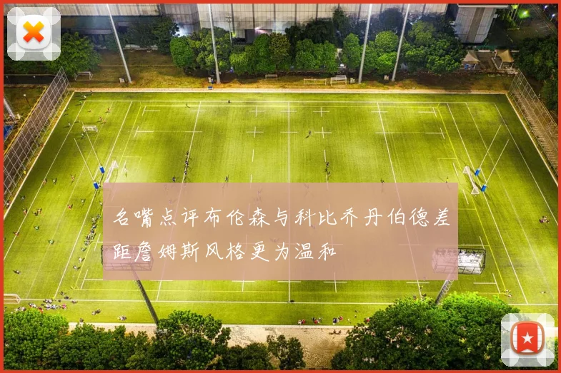 名嘴点评布伦森与科比乔丹伯德差距詹姆斯风格更为温和