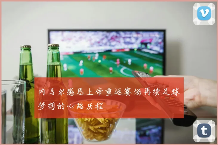 内马尔感恩上帝重返赛场再续足球梦想的心路历程